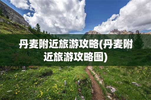 丹麦附近旅游攻略(丹麦附近旅游攻略图)
