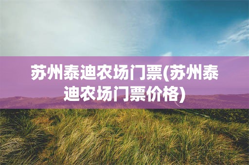 苏州泰迪农场门票(苏州泰迪农场门票价格)