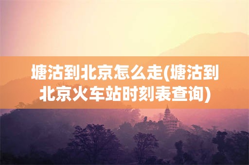 塘沽到北京怎么走(塘沽到北京火车站时刻表查询)