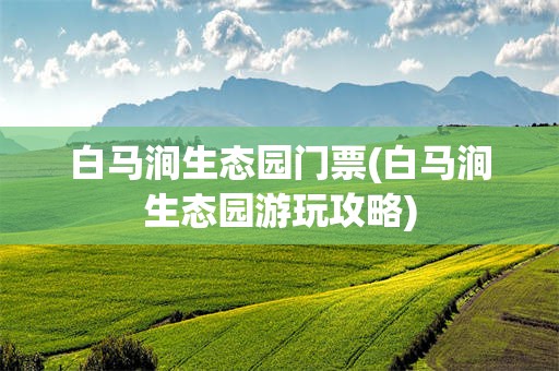 白马涧生态园门票(白马涧生态园游玩攻略)