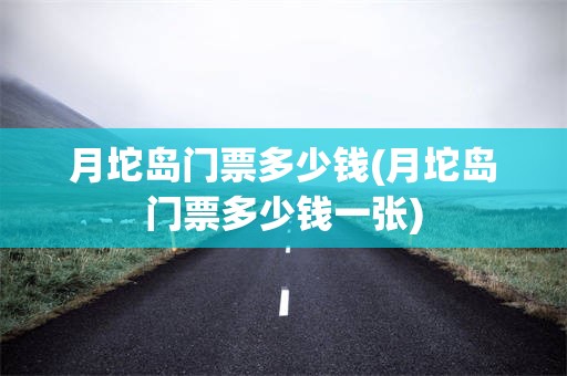 月坨岛门票多少钱(月坨岛门票多少钱一张)