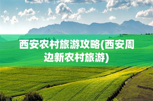 西安农村旅游攻略(西安周边新农村旅游)