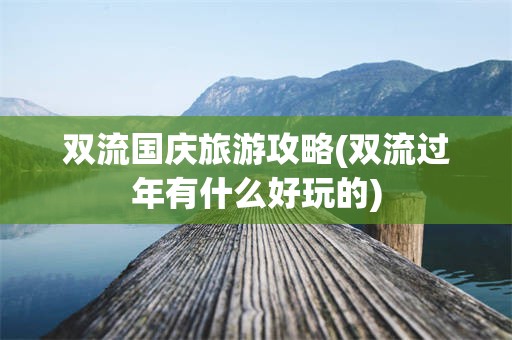 双流国庆旅游攻略(双流过年有什么好玩的)