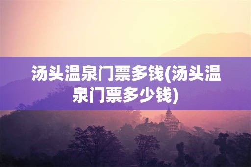 汤头温泉门票多钱(汤头温泉门票多少钱)