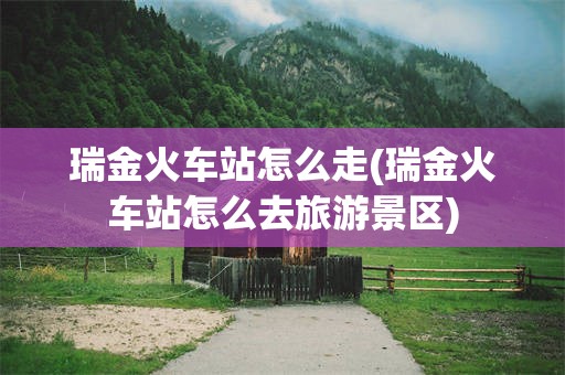 瑞金火车站怎么走(瑞金火车站怎么去旅游景区)