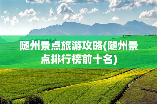 随州景点旅游攻略(随州景点排行榜前十名)