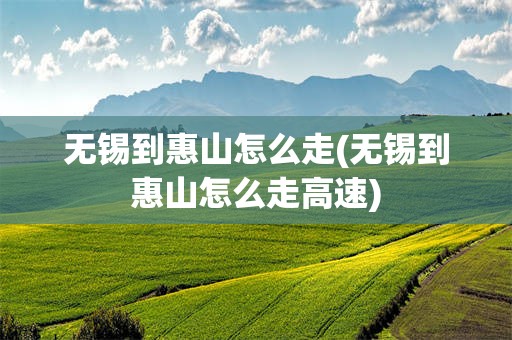 无锡到惠山怎么走(无锡到惠山怎么走高速)