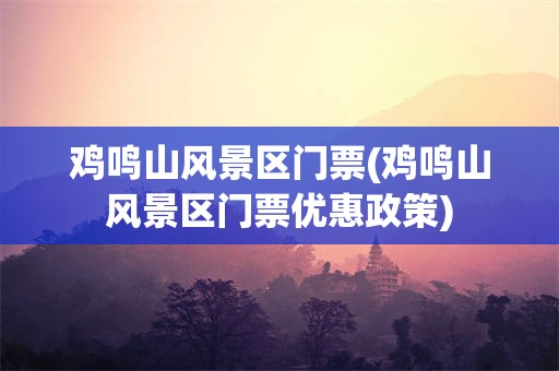 鸡鸣山风景区门票(鸡鸣山风景区门票优惠政策)