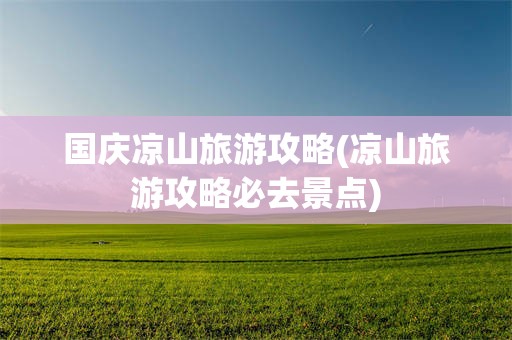 国庆凉山旅游攻略(凉山旅游攻略必去景点)