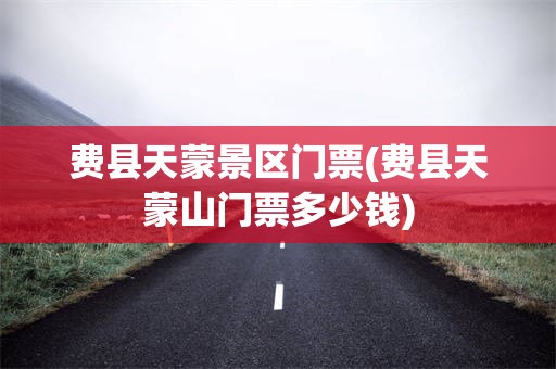 费县天蒙景区门票(费县天蒙山门票多少钱)