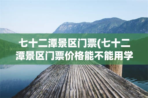七十二潭景区门票(七十二潭景区门票价格能不能用学生证)