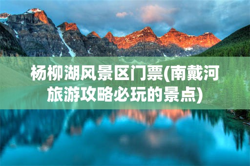 杨柳湖风景区门票(南戴河旅游攻略必玩的景点)