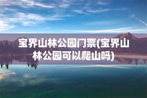 宝界山林公园门票(宝界山林公园可以爬山吗)