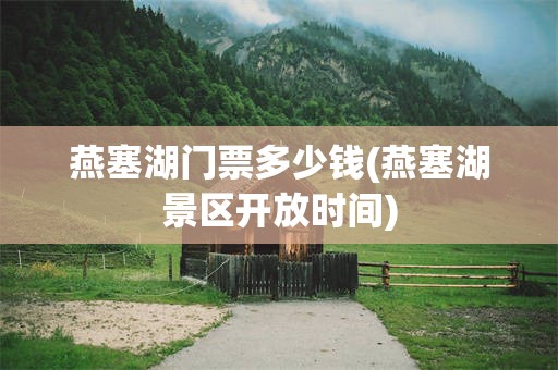燕塞湖门票多少钱(燕塞湖景区开放时间)
