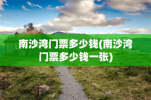 南沙湾门票多少钱(南沙湾门票多少钱一张)