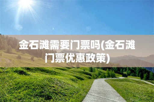 金石滩需要门票吗(金石滩门票优惠政策)