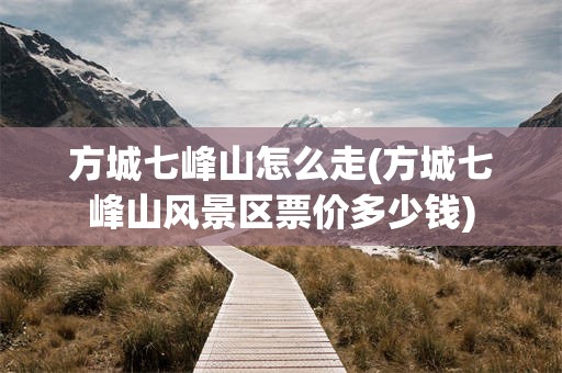 方城七峰山怎么走(方城七峰山风景区票价多少钱)