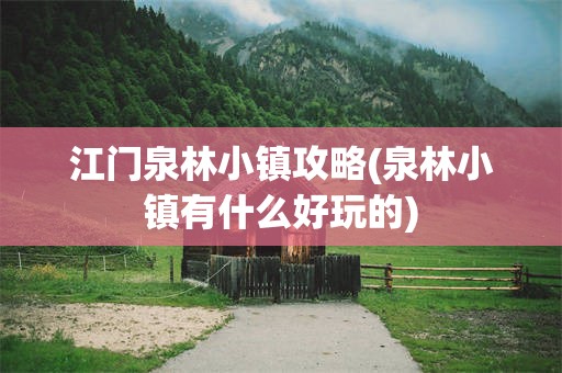 江门泉林小镇攻略(泉林小镇有什么好玩的)