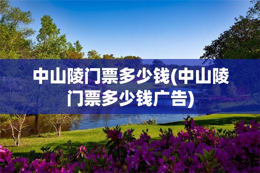 中山陵门票多少钱(中山陵门票多少钱广告)