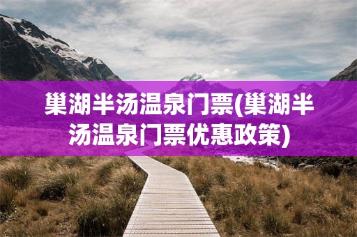 巢湖半汤温泉门票(巢湖半汤温泉门票优惠政策)