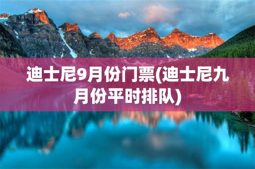 迪士尼9月份门票(迪士尼九月份平时排队)
