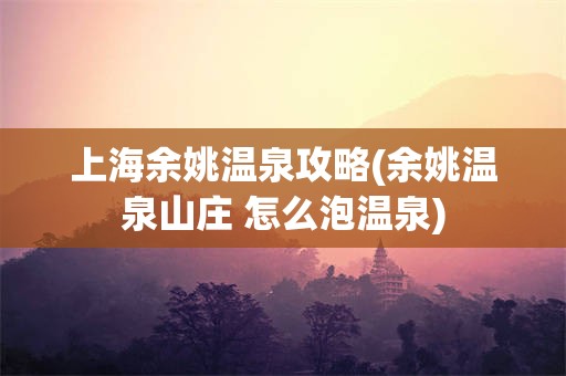上海余姚温泉攻略(余姚温泉山庄 怎么泡温泉)