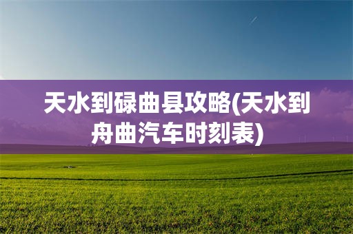 天水到碌曲县攻略(天水到舟曲汽车时刻表)