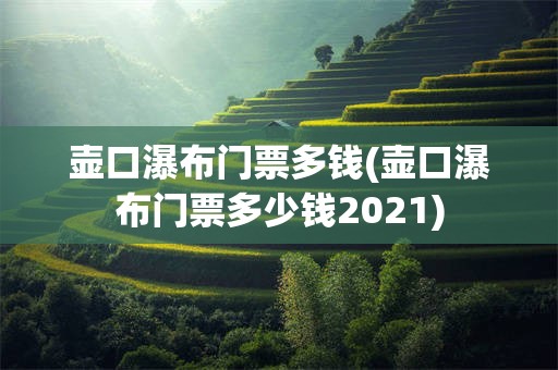 壶口瀑布门票多钱(壶口瀑布门票多少钱2021)