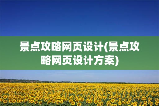 景点攻略网页设计(景点攻略网页设计方案)