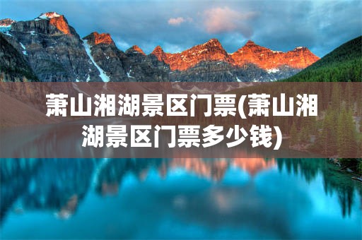 萧山湘湖景区门票(萧山湘湖景区门票多少钱)