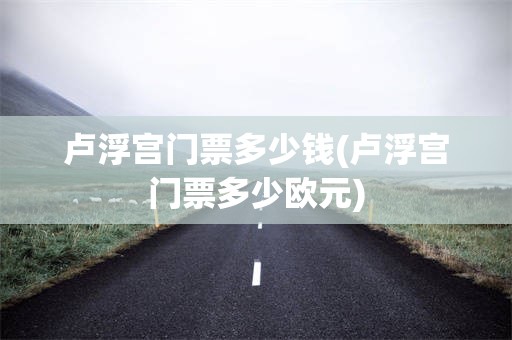 卢浮宫门票多少钱(卢浮宫门票多少欧元)