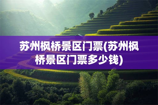苏州枫桥景区门票(苏州枫桥景区门票多少钱)