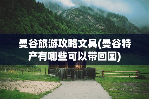 曼谷旅游攻略文具(曼谷特产有哪些可以带回国)