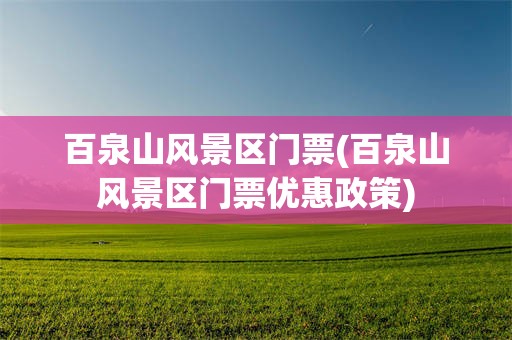 百泉山风景区门票(百泉山风景区门票优惠政策)