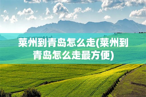 莱州到青岛怎么走(莱州到青岛怎么走最方便)
