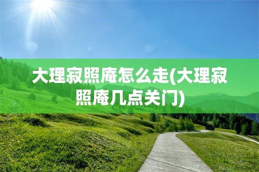 大理寂照庵怎么走(大理寂照庵几点关门)