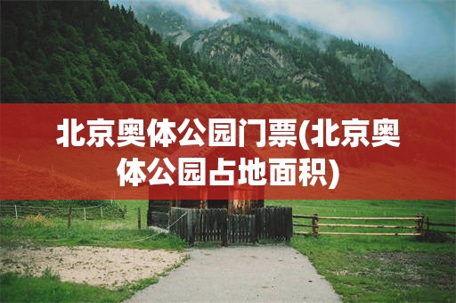 北京奥体公园门票(北京奥体公园占地面积)