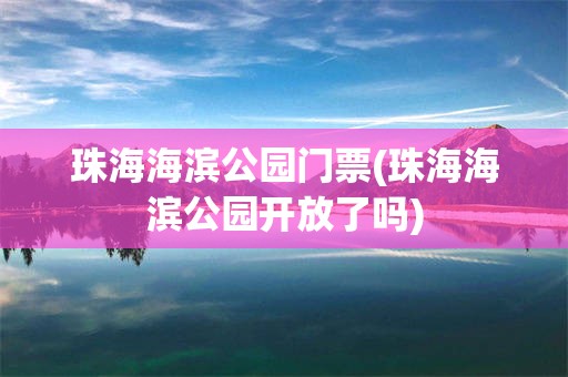 珠海海滨公园门票(珠海海滨公园开放了吗)