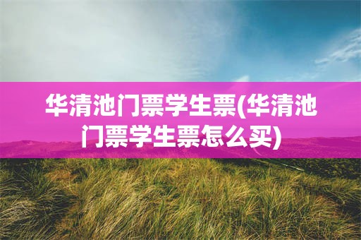 华清池门票学生票(华清池门票学生票怎么买)