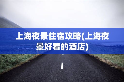 上海夜景住宿攻略(上海夜景好看的酒店)