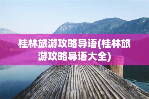 桂林旅游攻略导语(桂林旅游攻略导语大全)