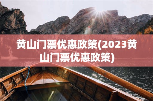 黄山门票优惠政策(2023黄山门票优惠政策)