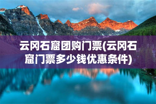 云冈石窟团购门票(云冈石窟门票多少钱优惠条件)