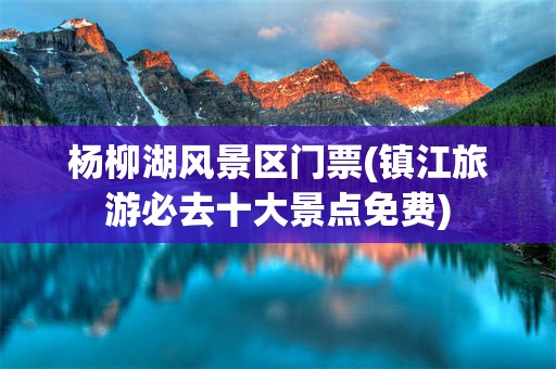 杨柳湖风景区门票(镇江旅游必去十大景点免费)