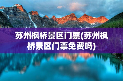苏州枫桥景区门票(苏州枫桥景区门票免费吗)