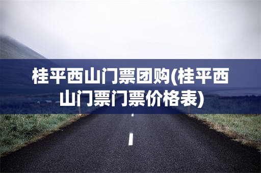 桂平西山门票团购(桂平西山门票门票价格表)