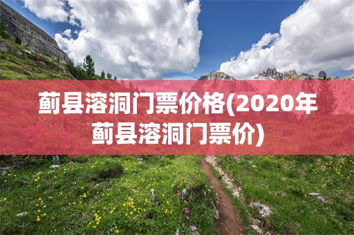 蓟县溶洞门票价格(2020年蓟县溶洞门票价)