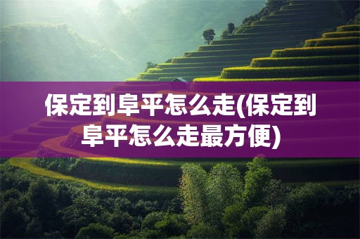 保定到阜平怎么走(保定到阜平怎么走最方便)