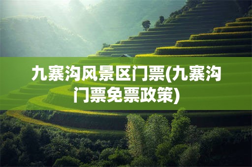 九寨沟风景区门票(九寨沟门票免票政策)