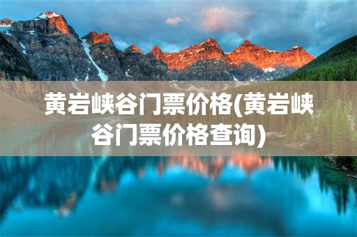 黄岩峡谷门票价格(黄岩峡谷门票价格查询)